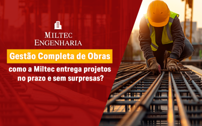 Gestão completa de obras: como a Miltec entrega projetos no prazo e sem surpresas?