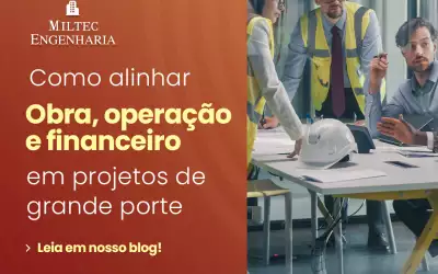 Como alinhar obra, operação e financeiro em projetos de grande porte